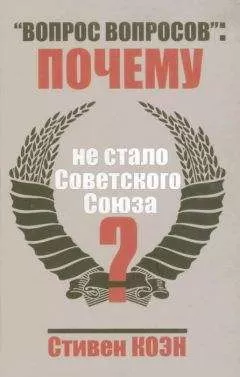 Стивен Коен - «Вопрос вопросов»: почему не стало Советского Союза?