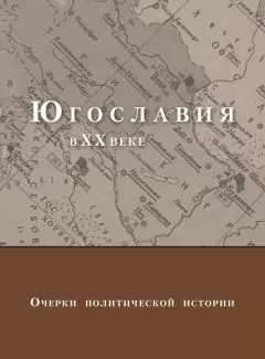 Коллектив авторов - Югославия в XX веке. Очерки политической истории
