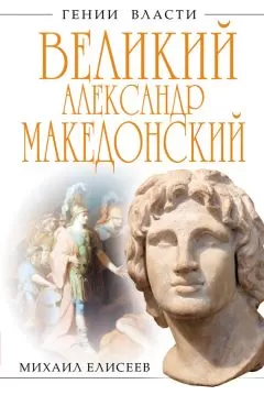 Михаил Елисеев - Великий Александр Македонский. Бремя власти