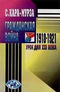 Сергей Кара-Мурза - Гражданская война 1918-1921 гг. – урок для XXI века