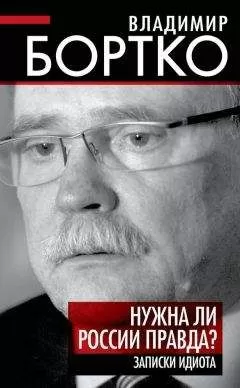 Владимир Бортко - Нужна ли России правда? Записки идиота