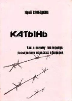 Юрий Слободкин - Катынь. Как и почему гитлеровцы расстреляли польских офицеров