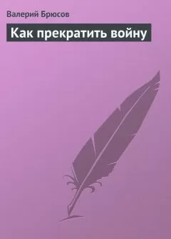 Валерий Брюсов - Как прекратить войну
