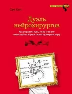 Сэм Кин - Дуэль нейрохирургов. Как открывали тайны мозга и почему смерть одного короля смогла перевернуть науку