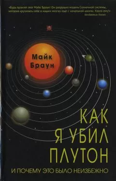 Майк Браун - Как я убил Плутон и почему это было неизбежно