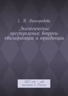 Е. Виноградова - Экологические преступления: вопросы квалификации и юрисдикции. 2017 год – год экологии в России