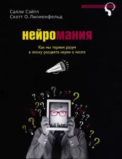 Салли Сэйтл - Нейромания. Как мы теряем разум в эпоху расцвета науки о мозге