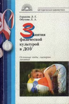 Людмила Горькова - Занятия физической культурой в ДОУ: Основные виды, сценарии занятий.