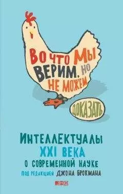 Джон Брокман - Во что мы верим, но не можем доказать. Интеллектуалы XXI века о современной науке