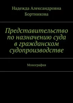 Надежда Бортникова - Представительство по назначению суда в гражданском судопроизводстве. Монография