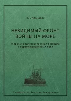 Владимир Кикнадзе - Невидимый фронт войны на море. Морская радиоэлектронная разведка в первой половине ХХ века