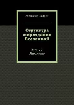 Александр Шадрин - Структура мироздания Вселенной. Часть 2. Макромир