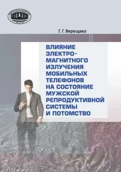 Геннадий Верещако - Влияние электромагнитного излучения мобильных телефонов на состояние репродуктивной системы и потомство