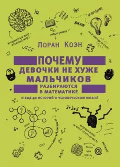 Лоран Коэн - Почему девочки не хуже мальчиков разбираются в математике