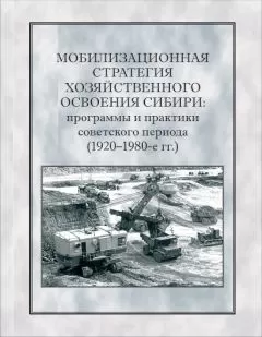 Коллектив авторов - Мобилизационная стратегия хозяйственного освоения Сибири. Программы и практики советского периода (1920-1980-е гг.)