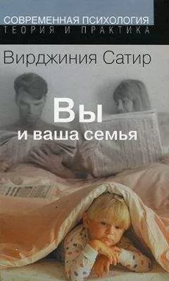 Вирджиния Сатир - Вы и ваша семья: Руководство по личностному росту