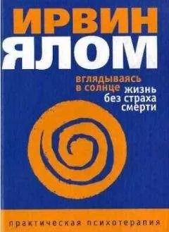 Ирвин Ялом - Вглядываясь в солнце. Жизнь без страха смерти
