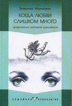 Валентина Москаленко - Когда любви слишком много: Профилактика любовной зависимости