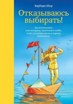 Барбара Шер - Отказываюсь выбирать! Как использовать свои интересы, увлечения и хобби, чтобы построить жизнь и карьеру своей мечты