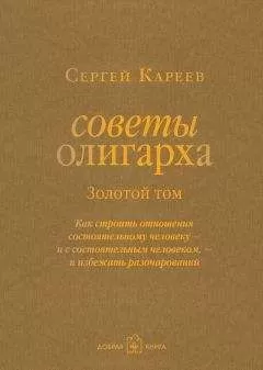 Сергей Кареев - Советы олигарха. Как строить отношения состоятельному человеку – и с состоятельным человеком, – и избежать разочарований. Золотой том