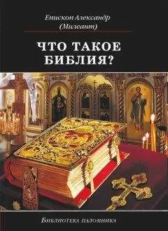 Александр Милеант - Что такое Библия? История создания, краткое содержание и толкование Священного Писания