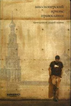 Андрей Кураев - МИССИОНЕРСКИЙ КРИЗИС ПРАВОСЛАВИЯ