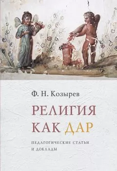 Федор Козырев - Религия как дар. Педагогические статьи и доклады