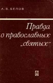 Анатолий Белов - Правда о православных "святых"