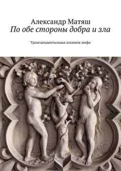 Александр Матяш - По обе стороны добра и зла. Трансцендентальная алхимия мифа