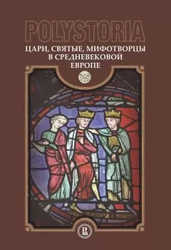 Коллектив авторов - Polystoria. Цари, святые, мифотворцы в средневековой Европе