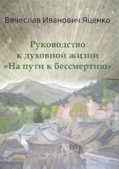 Вячеслав Яценко - Руководство к духовной жизни. «На пути к бессмертию»