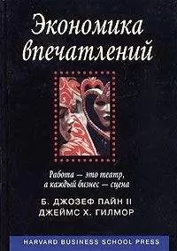 Джозеф Пайн - Экономика впечатлений. Работа – это театр, а каждый бизнес – сцена