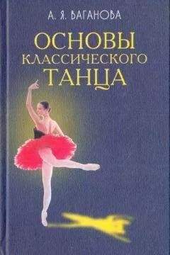 Агриппина Ваганова - Основы классического танца