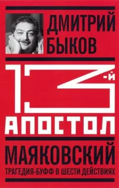 Дмитрий Быков - 13-й апостол. Маяковский: Трагедия-буфф в шести действиях