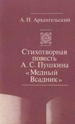 Александр Архангельский - Стихотворная повесть А. С. Пушкина «Медный Всадник»