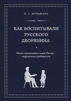 Ольга Муравьева - Как воспитывали русского дворянина. Опыт знаменитых семей России – современным родителям