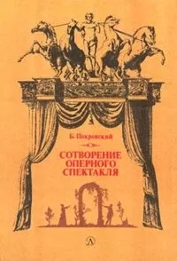Борис Покровский - Сотворение оперного спектакля