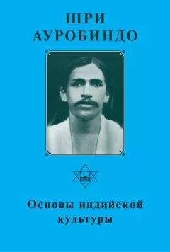 Шри Ауробиндо - Шри Ауробиндо. Основы индийской культуры