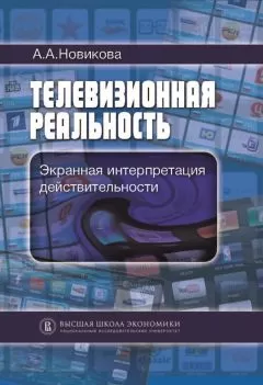 Анна Новикова - Телевизионная реальность. Экранная интерпретация действительности