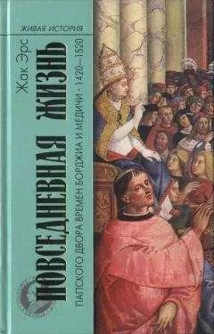 Жак Эрс - Повседневная жизнь папского двора времен Борджиа и Медичи. 1420-1520