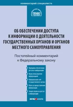 Анна Филатова - Комментарий к Федеральному закону от 9 февраля 2009 г. № 8-ФЗ «Об обеспечении доступа к информации о деятельности государственных органов и органов местного самоуправления» (постатейный)