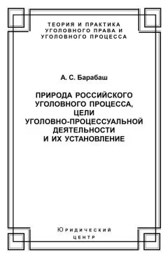 Анатолий Барабаш - Природа российского уголовного процесса, цели уголовно-процессуальной деятельности и их установление