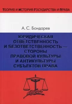 Александр Бондарев - Юридическая ответственность и безответственность – стороны правовой культуры и антикультуры субъектов права