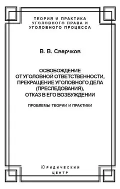 Владимир Сверчков - Освобождение от уголовной ответственности, прекращение уголовного дела (преследования), отказ в его возбуждении. Проблемы теории и практики
