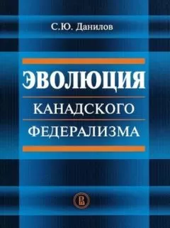 Сергей Данилов - Эволюция канадского федерализма