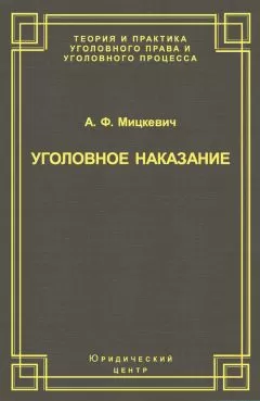 Александр Мицкевич - Уголовное наказание: понятие, цели и механизмы действия