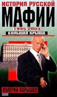 Валерий Карышев - История русской мафии. 1995-2003 гг. Большая крыша