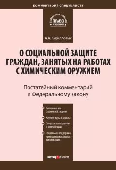 Андрей Кирилловых - Комментарий к Федеральному закону от 7 ноября 2000 г. №136-ФЗ «О социальной защите граждан, занятых на работах с химическим оружием» (постатейный)