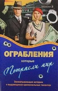 Александр Соловьев - Ограбления, которые потрясли мир. Захватывающие истории о выдающихся криминальных талантах