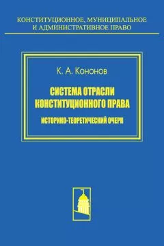 Кирилл Кононов - Система отрасли конституционного права. Историко-теоретический очерк